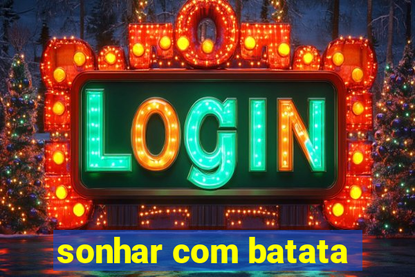 sonhar com batata